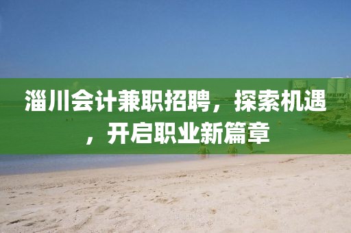 淄川會計兼職招聘，探索機遇，開啟職業新篇章
