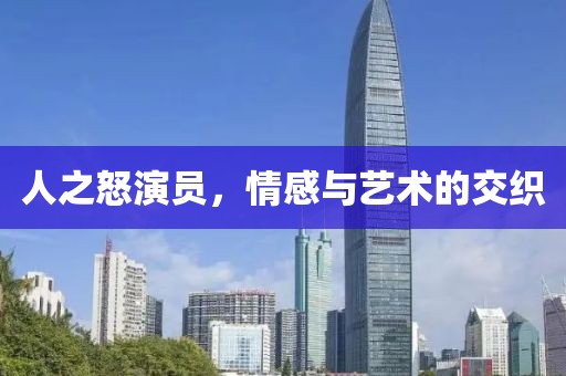 人之怒演員，情感與藝術(shù)的交織