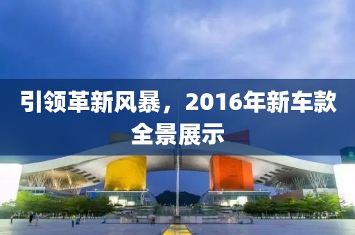 引領革新風暴,2016年新車款全景展示