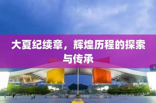 大夏紀續章，輝煌歷程的探索與傳承