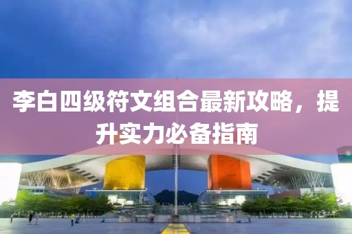 李白四級符文組合最新攻略，提升實力必備指南