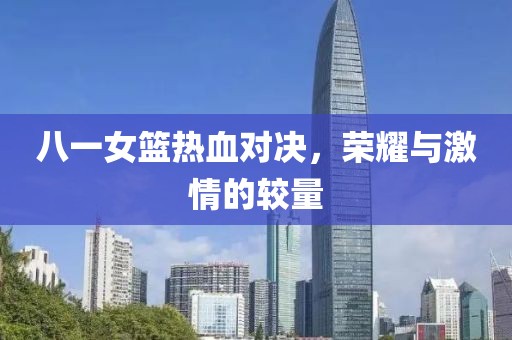 八一女籃熱血對決,榮耀與激情的較量