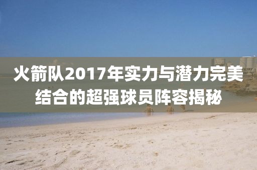 火箭隊2017年實力與潛力完美結合的超強球員陣容揭秘