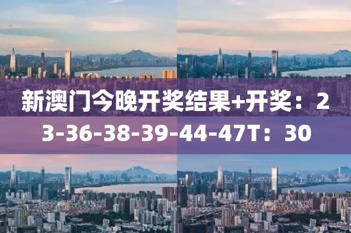 新澳門今晚開獎結果+開獎:23-36-38-39-44-47T:30