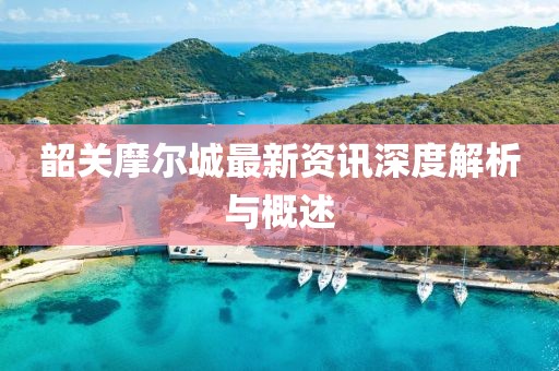 韶關摩爾城最新資訊深度解析與概述