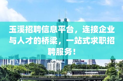 玉溪招聘信息平臺,連接企業與人才的橋梁,一站式求職招聘服務!