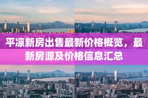 平?jīng)鲂路砍鍪圩钚聝r(jià)格概覽,最新房源及價(jià)格信息匯總