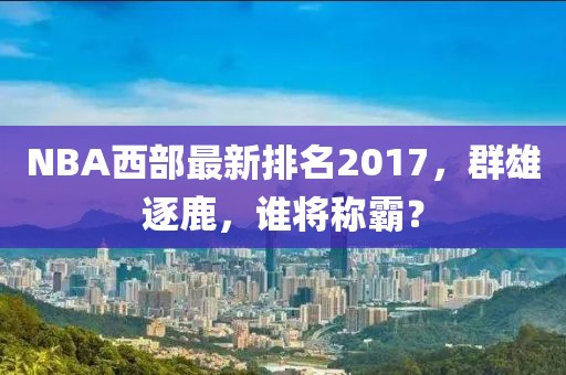 NBA西部最新排名2017,群雄逐鹿,誰將稱霸?