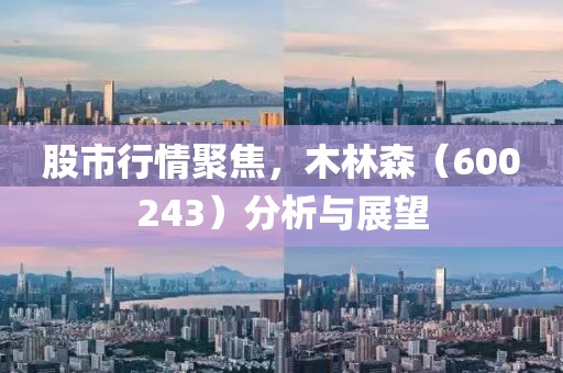 股市行情聚焦,木林森(600243)分析與展望
