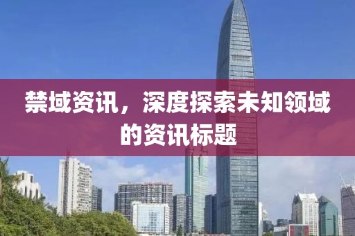 禁域資訊，深度探索未知領(lǐng)域的資訊標(biāo)題