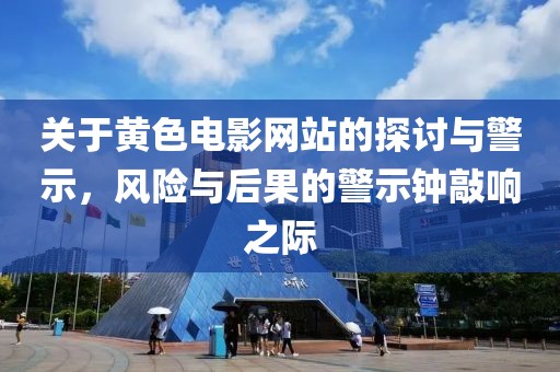 關于黃色電影網站的探討與警示，風險與后果的警示鐘敲響之際