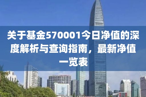 關于基金570001今日凈值的深度解析與查詢指南，最新凈值一覽表