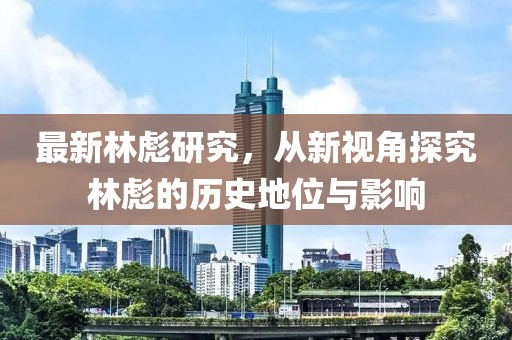 最新林彪研究，從新視角探究林彪的歷史地位與影響