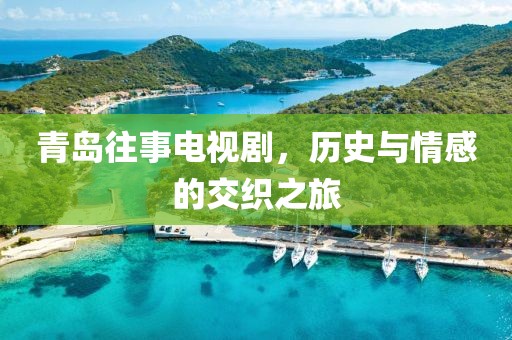 青島往事電視劇，歷史與情感的交織之旅