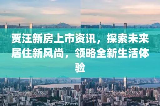 賈汪新房上市資訊，探索未來居住新風尚，領略全新生活體驗