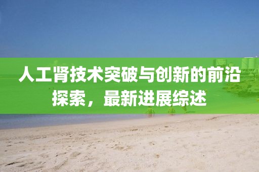 人工腎技術突破與創新的前沿探索,最新進展綜述