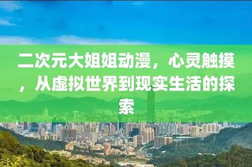 二次元大姐姐動漫，心靈觸摸，從虛擬世界到現(xiàn)實生活的探索