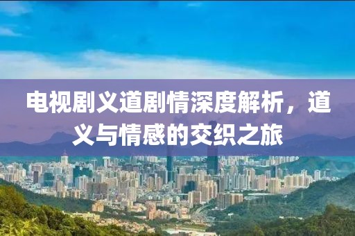 電視劇義道劇情深度解析,道義與情感的交織之旅