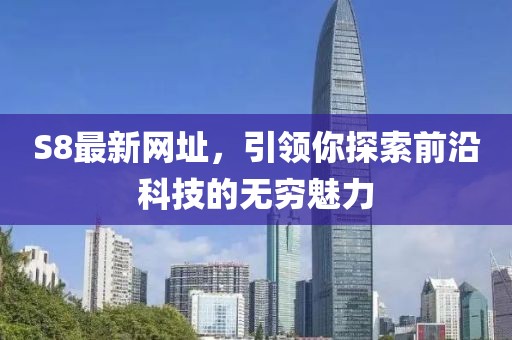 S8最新網址，引領你探索前沿科技的無窮魅力