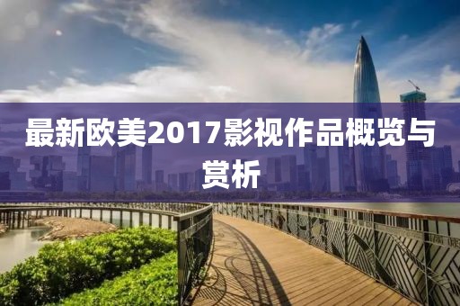 最新歐美2017影視作品概覽與賞析