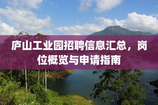 廬山工業(yè)園招聘信息匯總,崗位概覽與申請指南