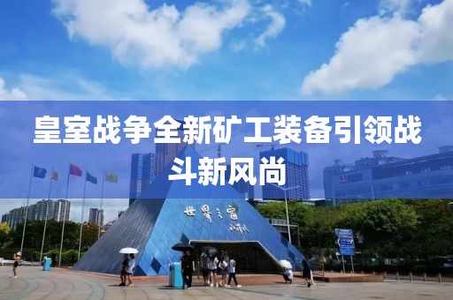 皇室戰爭全新礦工裝備引領戰斗新風尚