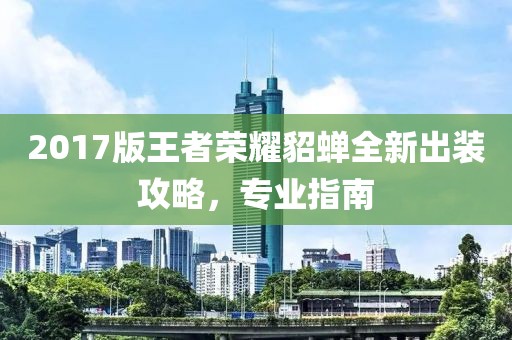 2017版王者榮耀貂蟬全新出裝攻略,專業指南