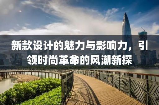 新款設計的魅力與影響力，引領時尚革命的風潮新探