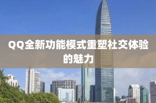 QQ全新功能模式重塑社交體驗(yàn)的魅力