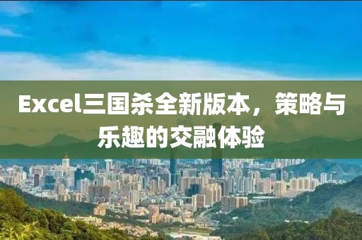 Excel三國殺全新版本,策略與樂趣的交融體驗
