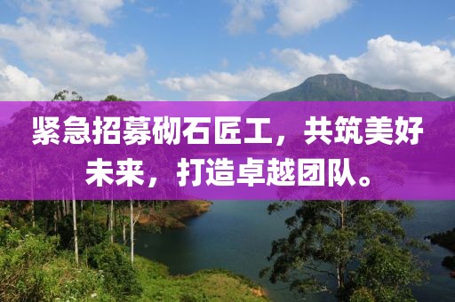 緊急招募砌石匠工,共筑美好未來(lái),打造卓越團(tuán)隊(duì)。