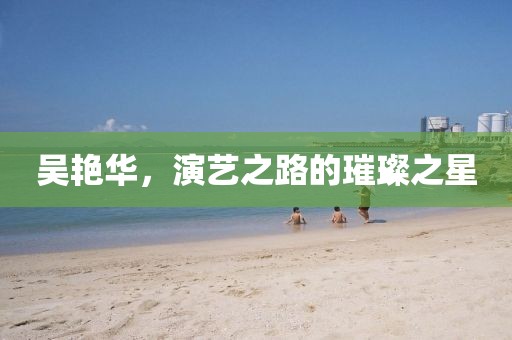 吳艷華，演藝之路的璀璨之星