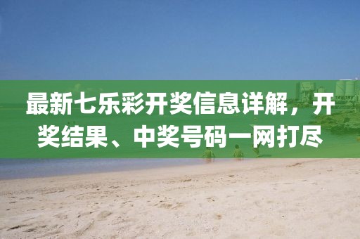 最新七樂彩開獎信息詳解，開獎結果、中獎號碼一網打盡
