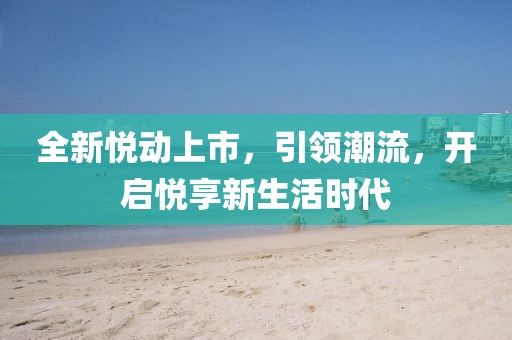 全新悅動(dòng)上市，引領(lǐng)潮流，開啟悅享新生活時(shí)代