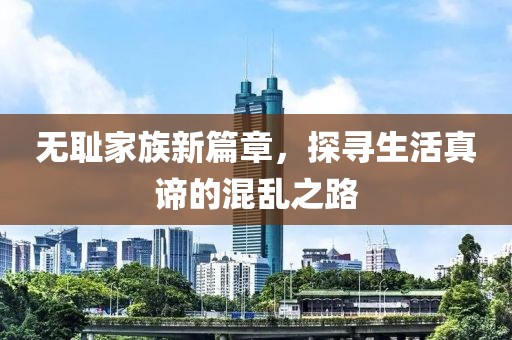 無恥家族新篇章,探尋生活真諦的混亂之路