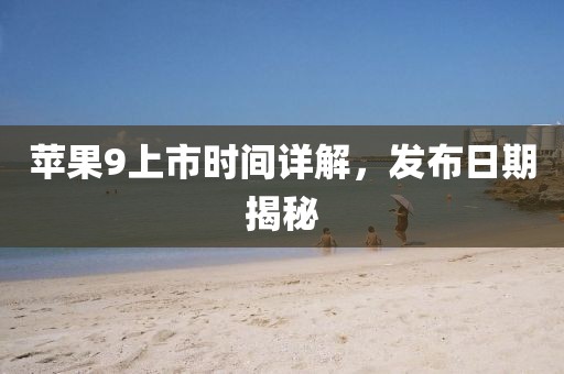 蘋果9上市時間詳解，發布日期揭秘