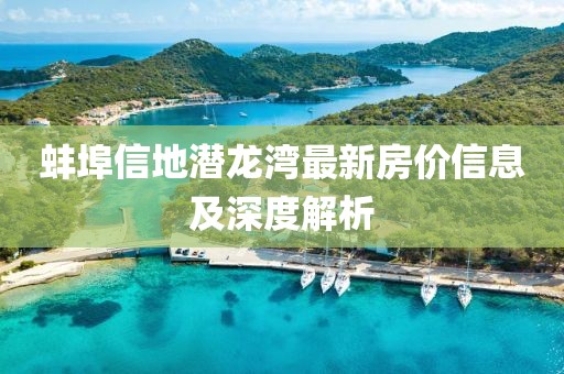蚌埠信地潛龍灣最新房價信息及深度解析