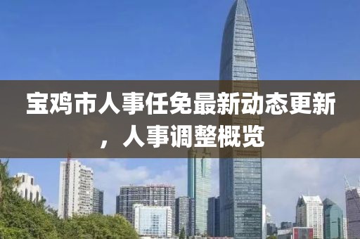 寶雞市人事任免最新動態更新，人事調整概覽