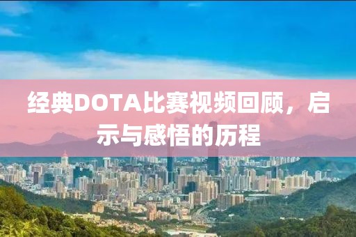 經典DOTA比賽視頻回顧，啟示與感悟的歷程