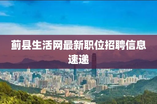 薊縣生活網最新職位招聘信息速遞