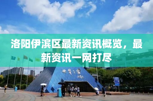 洛陽伊濱區最新資訊概覽，最新資訊一網打盡